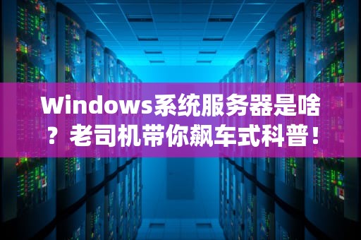 Windows系统服务器是啥？老司机带你飙车式科普！