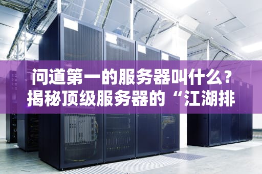 问道第一的服务器叫什么？揭秘顶级服务器的“江湖排名”与硬核实力！