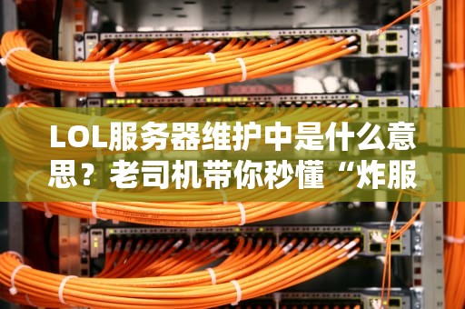 LOL服务器维护中是什么意思？老司机带你秒懂“炸服”那些事儿！