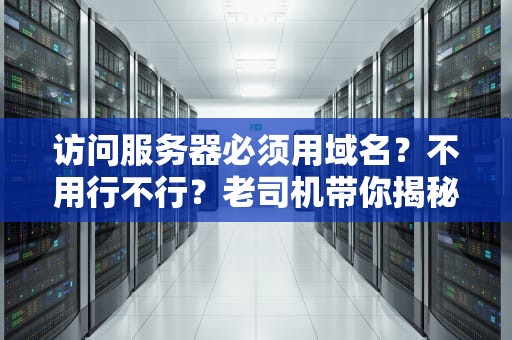 访问服务器必须用域名？不用行不行？老司机带你揭秘门牌号那些事儿！