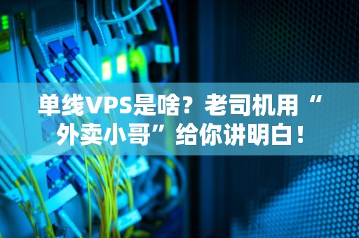 单线VPS是啥？老司机用“外卖小哥”给你讲明白！