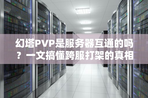 幻塔PVP是服务器互通的吗？一文搞懂跨服打架的真相！