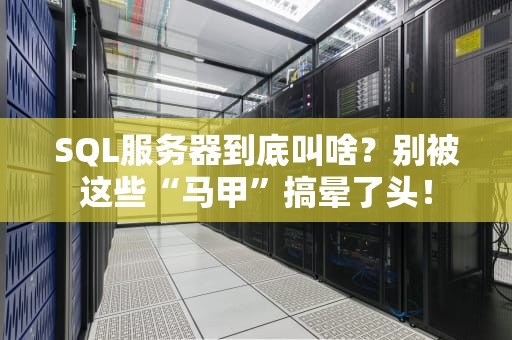 SQL服务器到底叫啥？别被这些“马甲”搞晕了头！