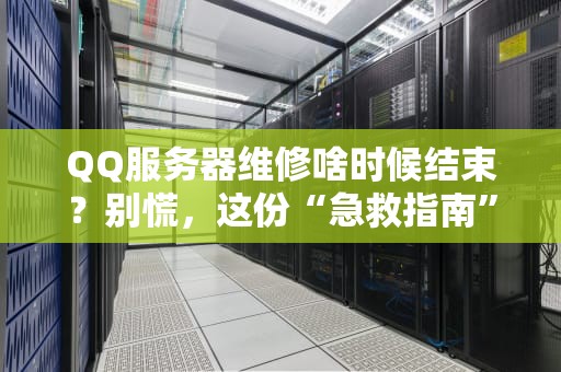 QQ服务器维修啥时候结束？别慌，这份“急救指南”让你秒懂真相！