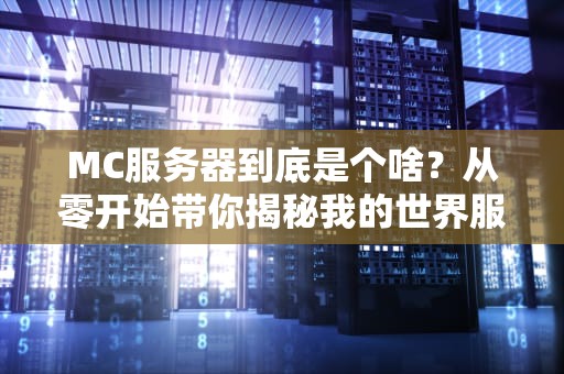 MC服务器到底是个啥？从零开始带你揭秘我的世界服务器的奇妙世界！