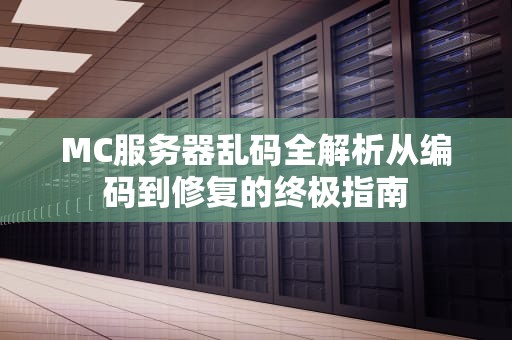 MC服务器乱码全解析从编码到修复的终极指南