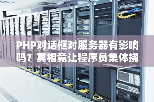 PHP对话框对服务器有影响吗？真相竟让程序员集体挠头！