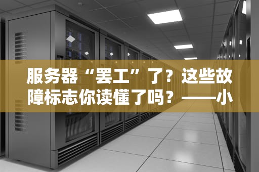 服务器“罢工”了？这些故障标志你读懂了吗？——小白也能看懂的故障排查指南