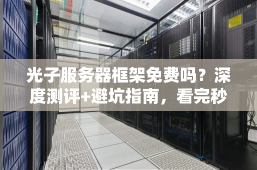 光子服务器框架免费吗？深度测评+避坑指南，看完秒懂！