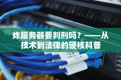 炸服务器要判刑吗？——从技术到法律的硬核科普