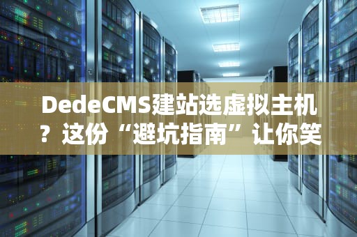 DedeCMS建站选虚拟主机？这份“避坑指南”让你笑出强大！