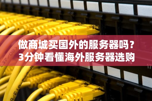 做商城买国外的服务器吗？3分钟看懂海外服务器选购避坑指南！