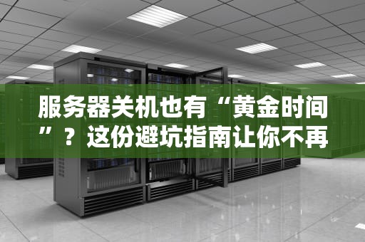 服务器关机也有“黄金时间”？这份避坑指南让你不再头秃！