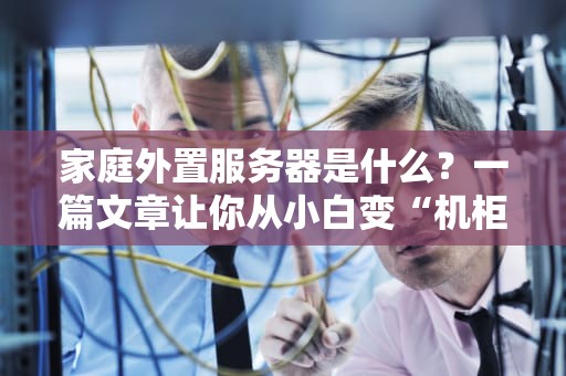 家庭外置服务器是什么？一篇文章让你从小白变“机柜大佬”！