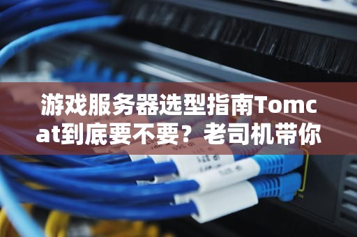游戏服务器选型指南Tomcat到底要不要？老司机带你避坑！