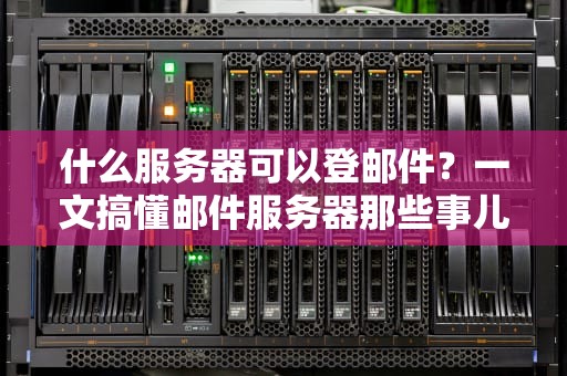 什么服务器可以登邮件？一文搞懂邮件服务器那些事儿！