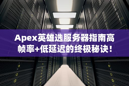 Apex英雄选服务器指南高帧率+低延迟的终极秘诀！