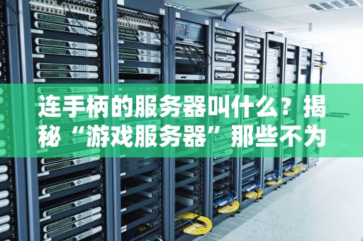 连手柄的服务器叫什么？揭秘“游戏服务器”那些不为人知的骚操作！