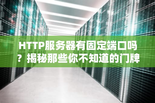 HTTP服务器有固定端口吗？揭秘那些你不知道的门牌号秘密！