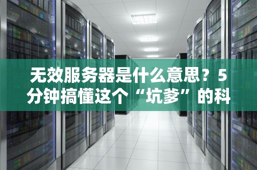 无效服务器是什么意思？5分钟搞懂这个“坑爹”的科技黑话！