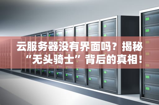 云服务器没有界面吗？揭秘“无头骑士”背后的真相！