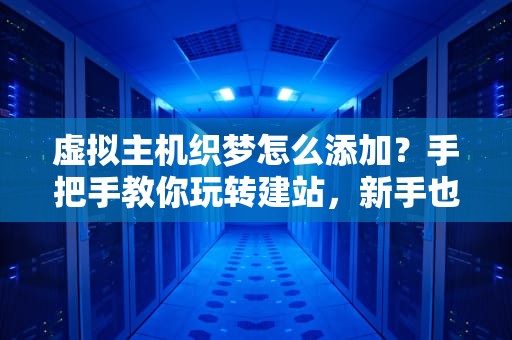 虚拟主机织梦怎么添加？手把手教你玩转建站，新手也能秒懂！