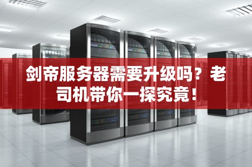 剑帝服务器需要升级吗？老司机带你一探究竟！