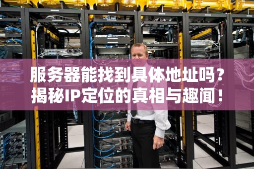 服务器能找到具体地址吗？揭秘IP定位的真相与趣闻！