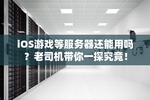 iOS游戏等服务器还能用吗？老司机带你一探究竟！
