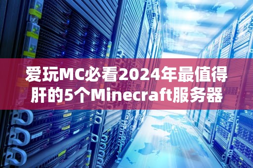 爱玩MC必看2024年最值得肝的5个Minecraft服务器，老玩家直呼真香！