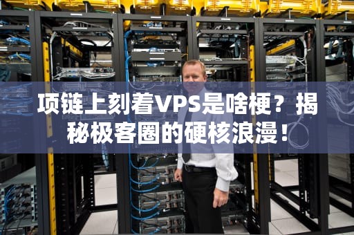 项链上刻着VPS是啥梗？揭秘极客圈的硬核浪漫！