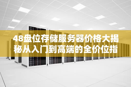 48盘位存储服务器价格大揭秘从入门到高端的全价位指南