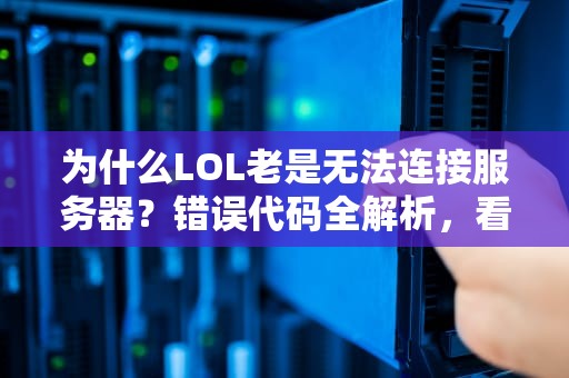 为什么LOL老是无法连接服务器？错误代码全解析，看完秒变排位战神！