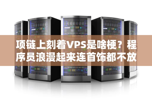 项链上刻着VPS是啥梗？程序员浪漫起来连首饰都不放过！