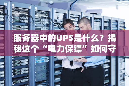 服务器中的UPS是什么？揭秘这个“电力保镖”如何守护你的数据安全！