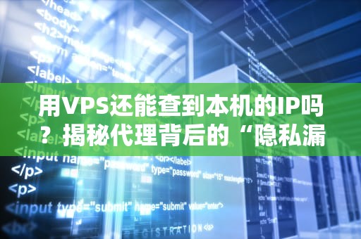用VPS还能查到本机的IP吗？揭秘代理背后的“隐私漏洞”