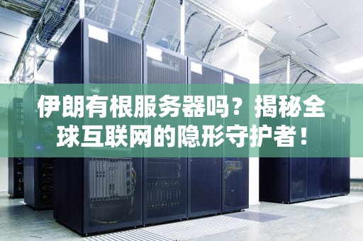 伊朗有根服务器吗？揭秘全球互联网的隐形守护者！