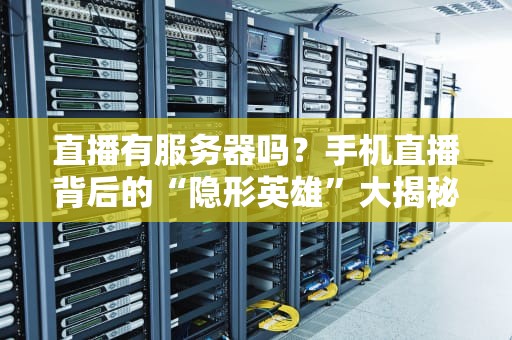 直播有服务器吗？手机直播背后的“隐形英雄”大揭秘！