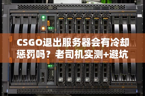 CSGO退出服务器会有冷却惩罚吗？老司机实测+避坑指南！