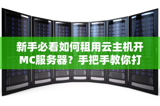 新手必看如何租用云主机开MC服务器？手把手教你打造流畅不卡的我的世界私服！