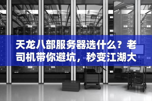 天龙八部服务器选什么？老司机带你避坑，秒变江湖大佬！