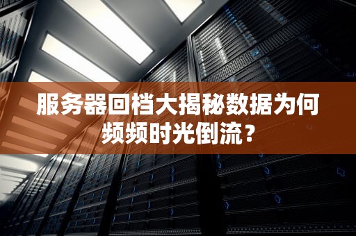 服务器回档大揭秘数据为何频频时光倒流？