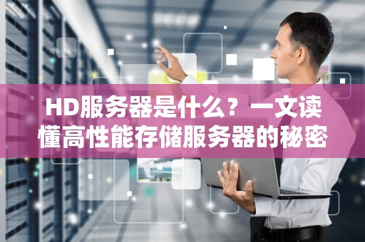 HD服务器是什么？一文读懂高性能存储服务器的秘密！