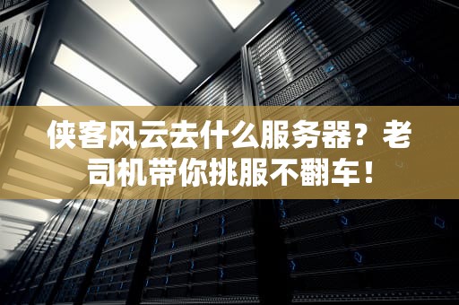 侠客风云去什么服务器？老司机带你挑服不翻车！