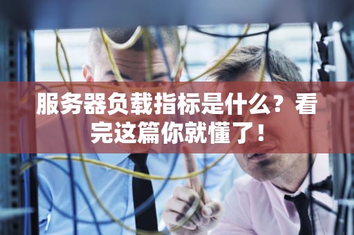 服务器负载指标是什么？看完这篇你就懂了！