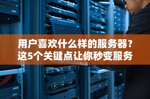 用户喜欢什么样的服务器？这5个关键点让你秒变服务器选购达人！