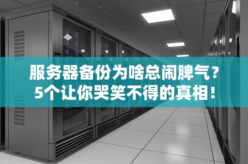 服务器备份为啥总闹脾气？5个让你哭笑不得的真相！
