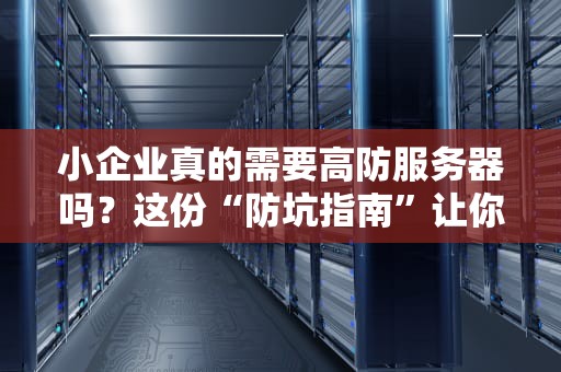 小企业真的需要高防服务器吗？这份“防坑指南”让你笑出腹肌！