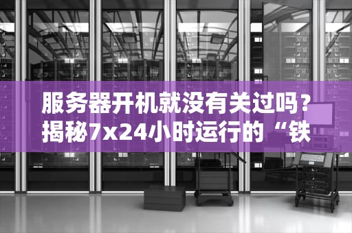 服务器开机就没有关过吗？揭秘7x24小时运行的“铁人”真相！