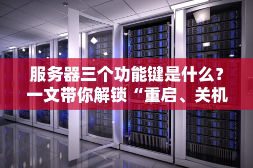 服务器三个功能键是什么？一文带你解锁“重启、关机、复位”的隐藏技能！